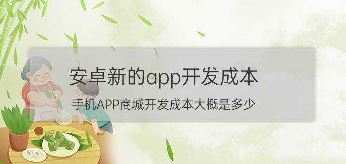 安卓新的app开发成本 手机APP商城开发成本大概是多少？